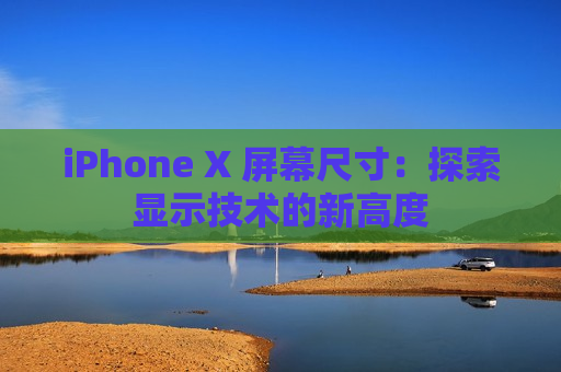 iPhone X 屏幕尺寸：探索显示技术的新高度