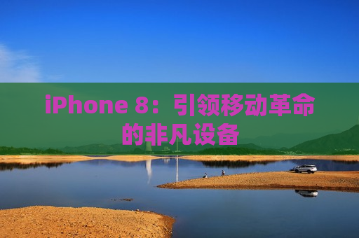 iPhone 8：引领移动革命的非凡设备