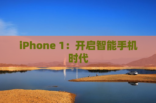 iPhone 1：开启智能手机时代