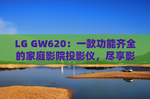 LG GW620：一款功能齐全的家庭影院投影仪，尽享影音盛宴