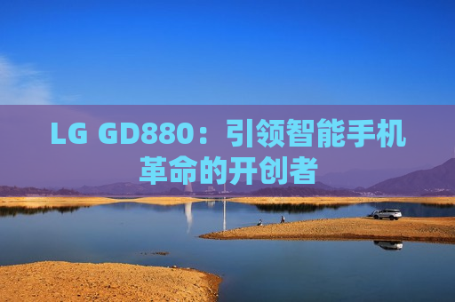 LG GD880：引领智能手机革命的开创者