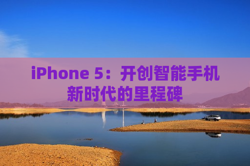 iPhone 5：开创智能手机新时代的里程碑