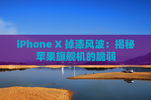 iPhone X 掉漆风波：揭秘苹果旗舰机的脆弱