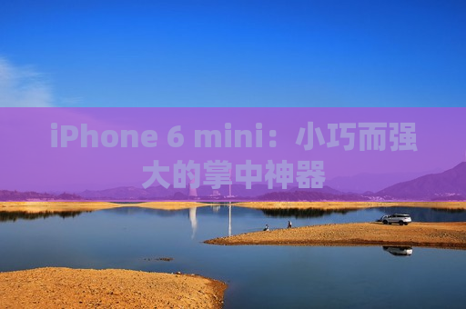 iPhone 6 mini：小巧而强大的掌中神器