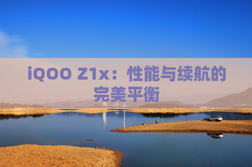 iQOO Z1x：性能与续航的完美平衡