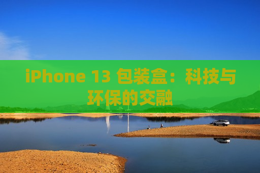 iPhone 13 包装盒：科技与环保的交融