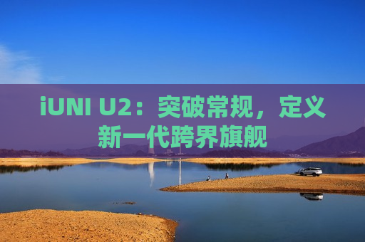 iUNI U2：突破常规，定义新一代跨界旗舰