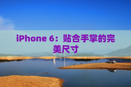 iPhone 6：贴合手掌的完美尺寸