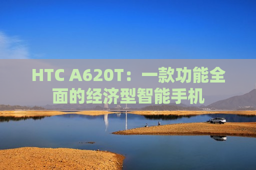 HTC A620T：一款功能全面的经济型智能手机