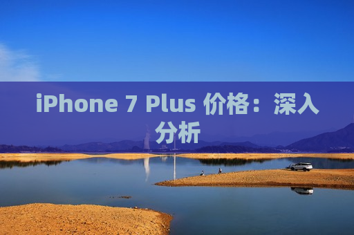 iPhone 7 Plus 价格：深入分析