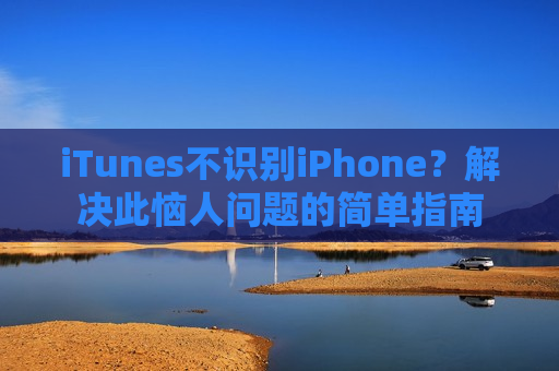 iTunes不识别iPhone？解决此恼人问题的简单指南