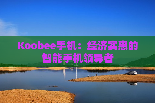 Koobee手机：经济实惠的智能手机领导者