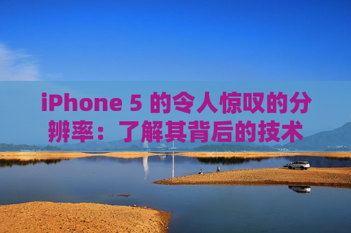 iPhone 5 的令人惊叹的分辨率：了解其背后的技术