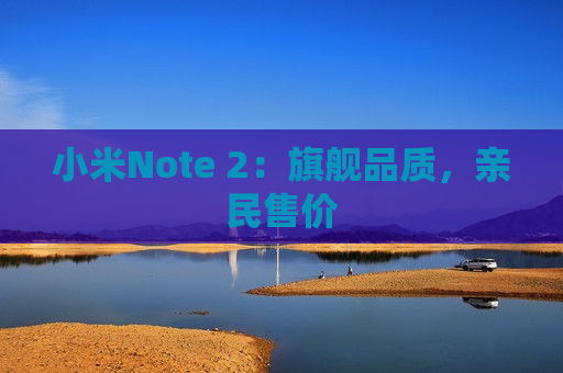 小米Note 2：旗舰品质，亲民售价