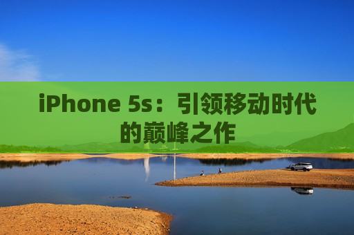 iPhone 5s：引领移动时代的巅峰之作