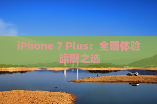 iPhone 7 Plus：全面体验 旗舰之选