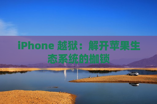 iPhone 越狱：解开苹果生态系统的枷锁