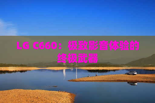 LG C660：极致影音体验的终极武器