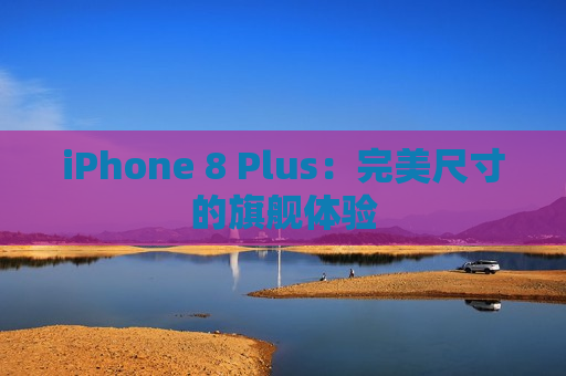 iPhone 8 Plus：完美尺寸的旗舰体验