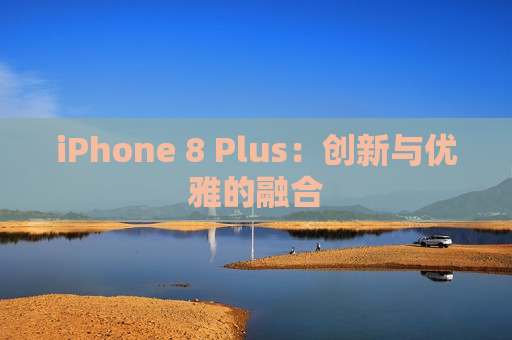 iPhone 8 Plus：创新与优雅的融合