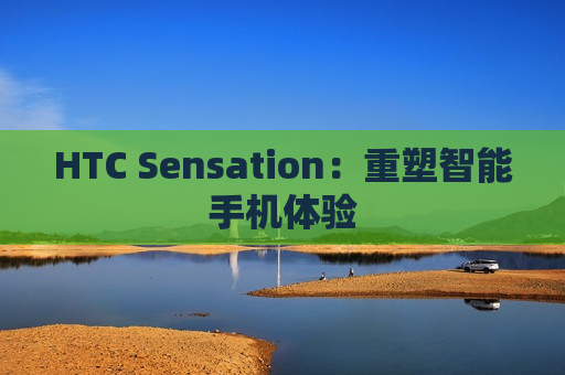 HTC Sensation：重塑智能手机体验