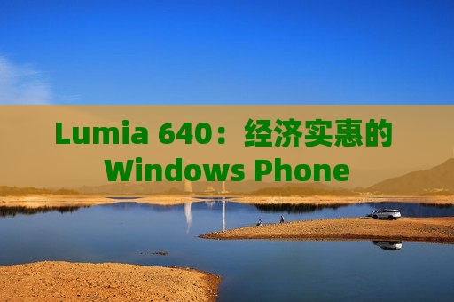 Lumia 640：经济实惠的 Windows Phone