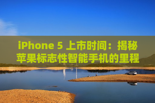 iPhone 5 上市时间：揭秘苹果标志性智能手机的里程碑