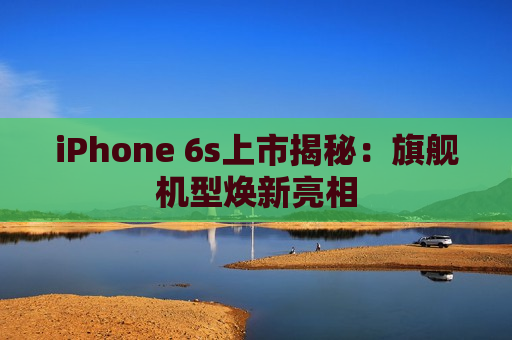 iPhone 6s上市揭秘：旗舰机型焕新亮相