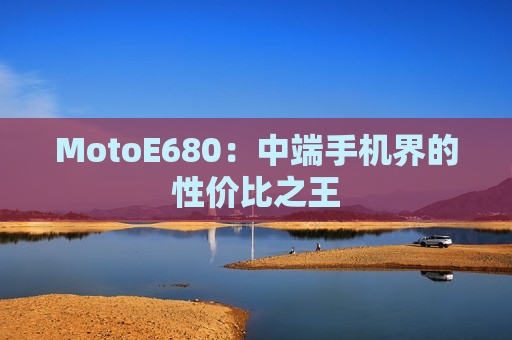 MotoE680：中端手机界的性价比之王