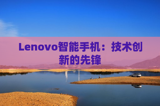 Lenovo智能手机：技术创新的先锋