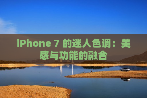 iPhone 7 的迷人色调：美感与功能的融合