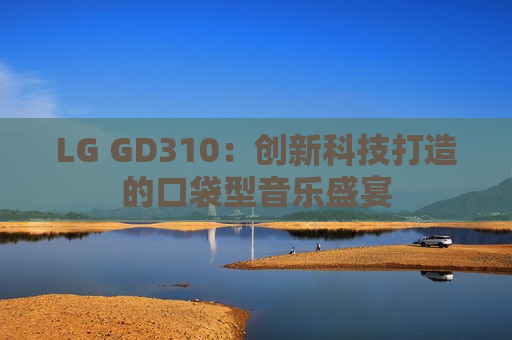 LG GD310：创新科技打造的口袋型音乐盛宴