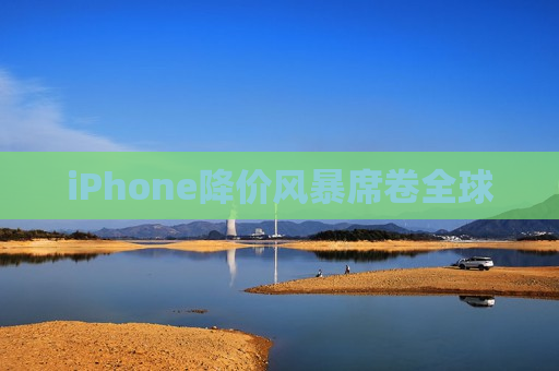 iPhone降价风暴席卷全球