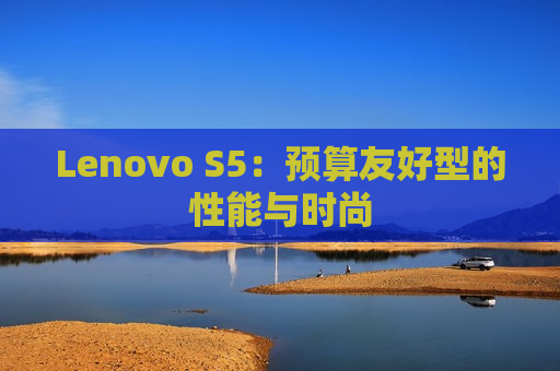 Lenovo S5：预算友好型的性能与时尚