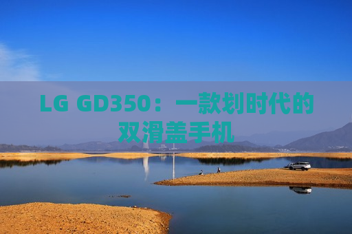 LG GD350：一款划时代的双滑盖手机