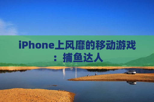 iPhone上风靡的移动游戏：捕鱼达人