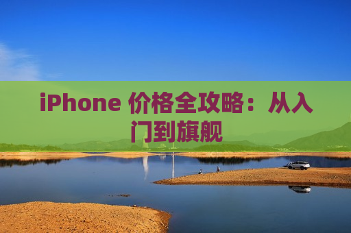 iPhone 价格全攻略：从入门到旗舰