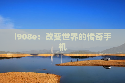 i908e：改变世界的传奇手机