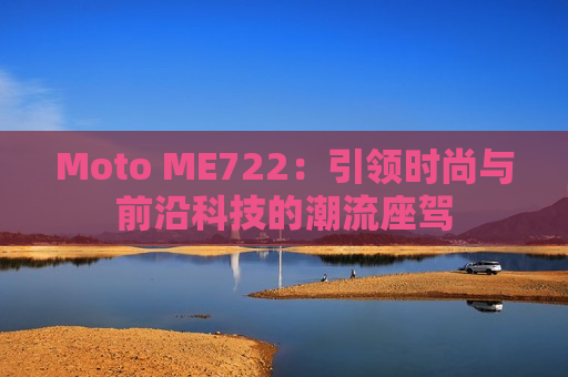 Moto ME722：引领时尚与前沿科技的潮流座驾