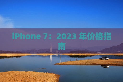 iPhone 7：2023 年价格指南