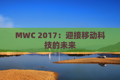 MWC 2017：迎接移动科技的未来