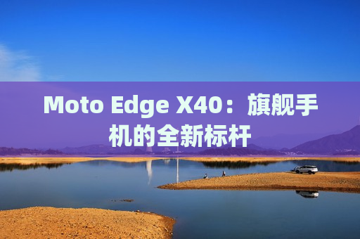 Moto Edge X40：旗舰手机的全新标杆