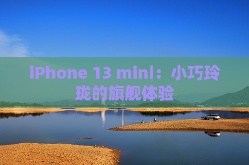 iPhone 13 mini：小巧玲珑的旗舰体验