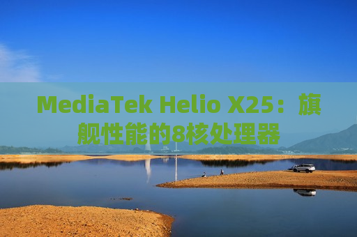 MediaTek Helio X25：旗舰性能的8核处理器