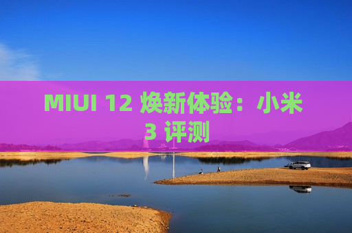 MIUI 12 焕新体验：小米 3 评测