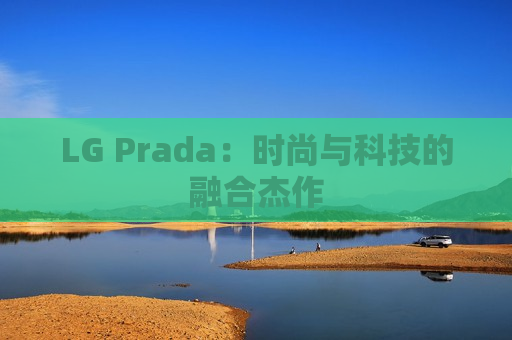 LG Prada：时尚与科技的融合杰作