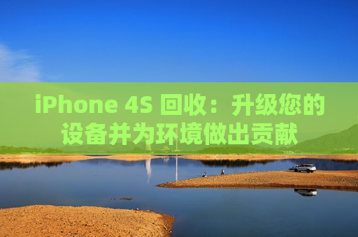 iPhone 4S 回收：升级您的设备并为环境做出贡献