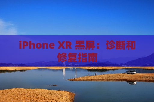 iPhone XR 黑屏：诊断和修复指南