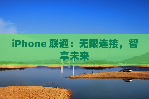 iPhone 联通：无限连接，智享未来