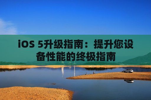 iOS 5升级指南：提升您设备性能的终极指南